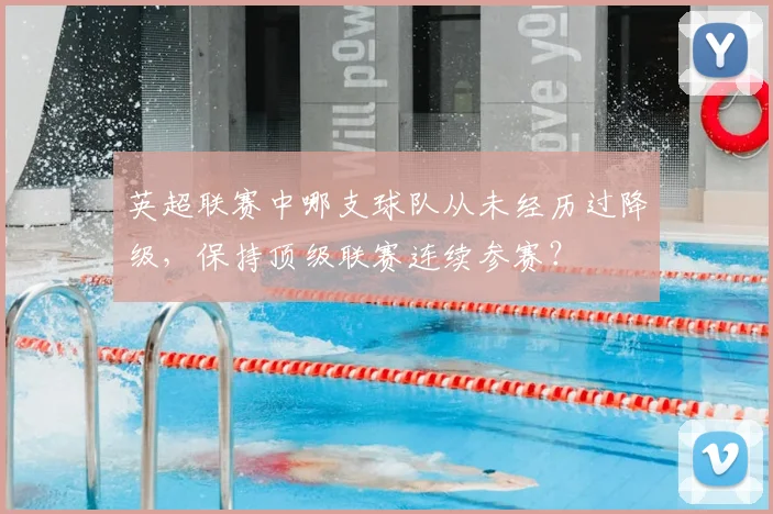 英超联赛中哪支球队从未经历过降级,保持顶级联赛连续参赛?