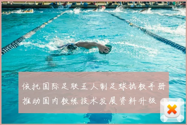 依托国际足联五人制足球执教手册推动国内教练技术发展资料升级