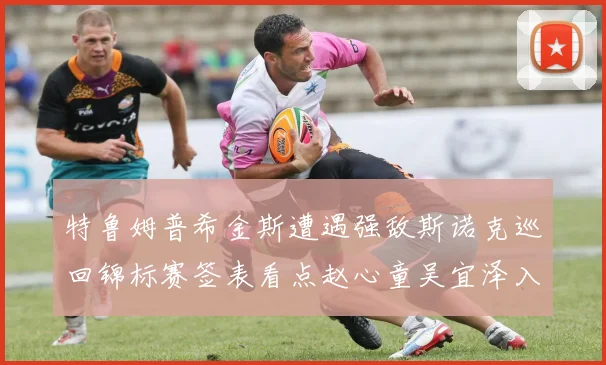 特鲁姆普希金斯遭遇强敌斯诺克巡回锦标赛签表看点赵心童吴宜泽入围