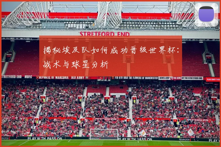 揭秘埃及队如何成功晋级世界杯：战术与球星分析