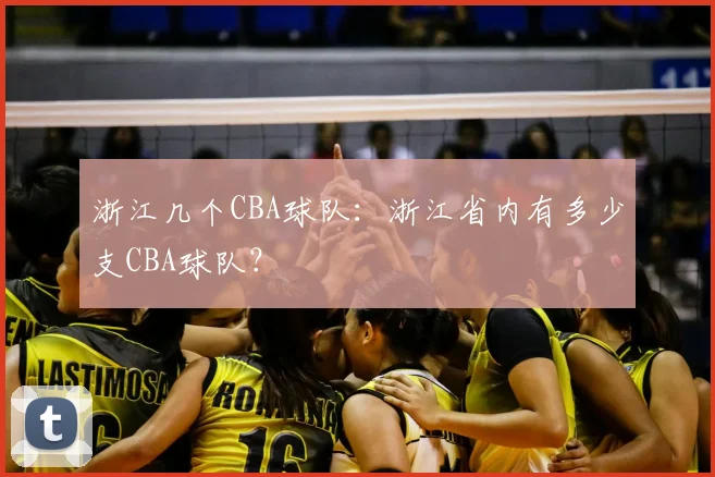 浙江几个CBA球队：浙江省内有多少支CBA球队？