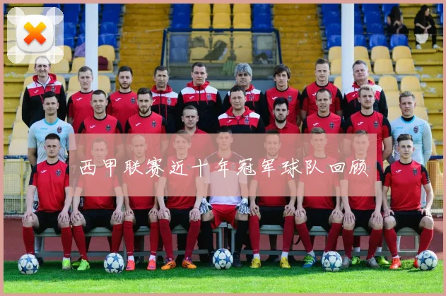 西甲联赛近十年冠军球队回顾