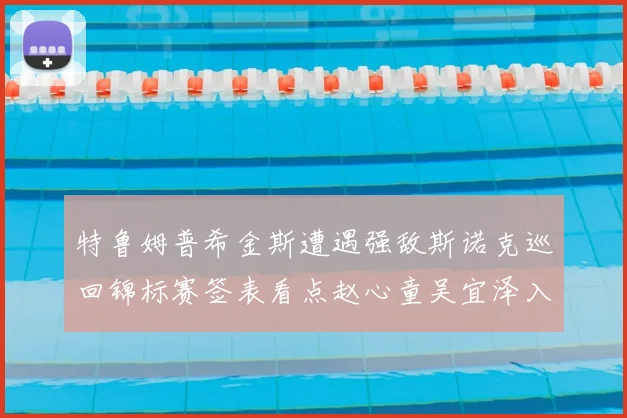 特鲁姆普希金斯遭遇强敌斯诺克巡回锦标赛签表看点赵心童吴宜泽入围