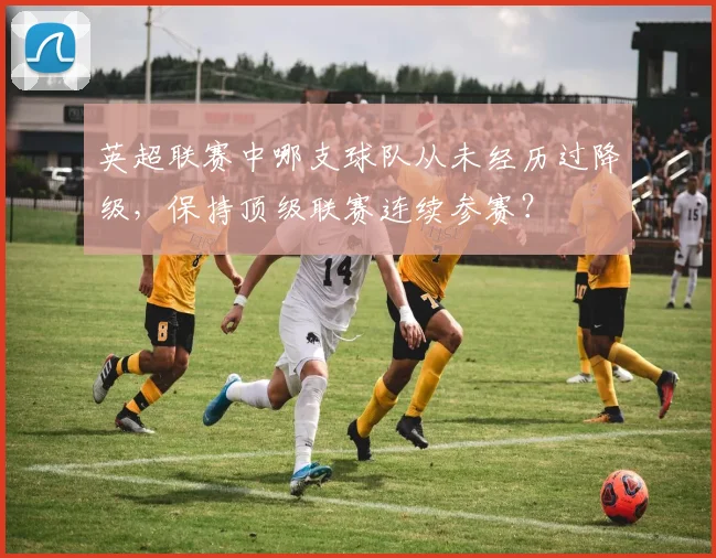 英超联赛中哪支球队从未经历过降级,保持顶级联赛连续参赛?