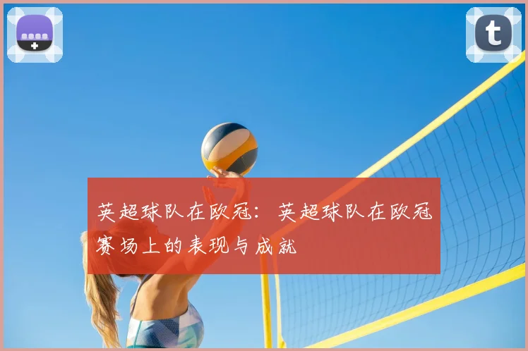 英超球队在欧冠：英超球队在欧冠赛场上的表现与成就