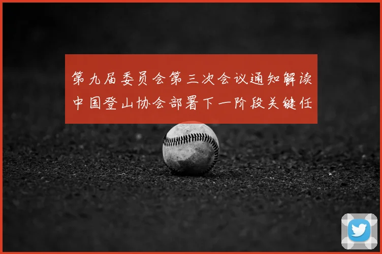 第九届委员会第三次会议通知解读中国登山协会部署下一阶段关键任务