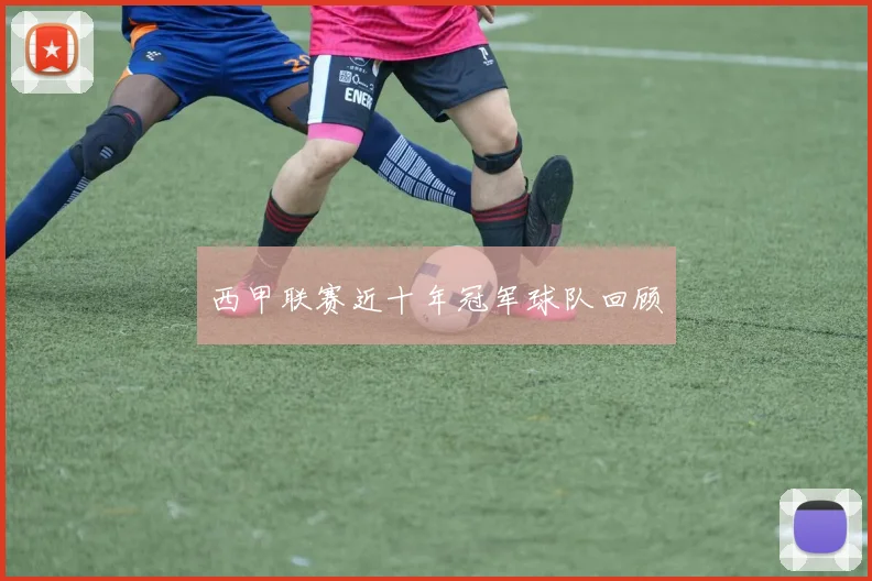 西甲联赛近十年冠军球队回顾