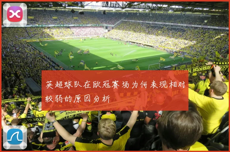 英超球队在欧冠赛场为何表现相对较弱的原因分析