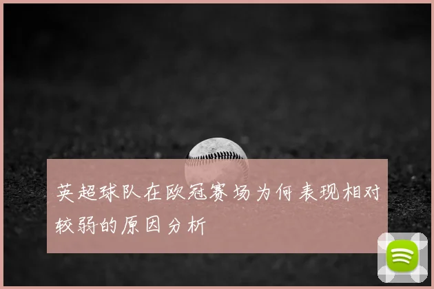 英超球队在欧冠赛场为何表现相对较弱的原因分析